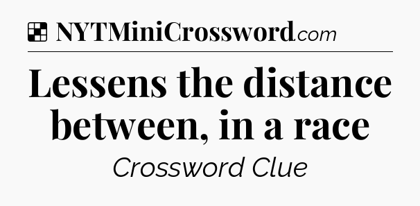 Solution: Lessens the distance between, in a race - NYT Crossword