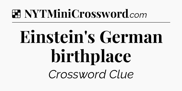 Solution: Einstein's German birthplace - NYT Crossword