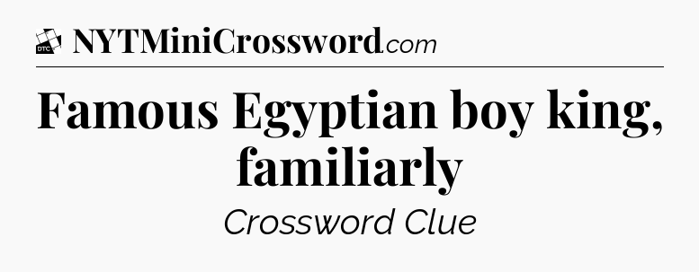 Famous Egyptian boy king, familiarly - Daily Themed Classic Crossword
