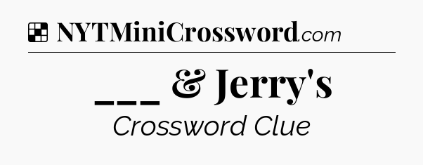 Solution: ___ & Jerry's - NYT Crossword