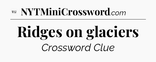 Ridges on glaciers - WSJ Crossword
