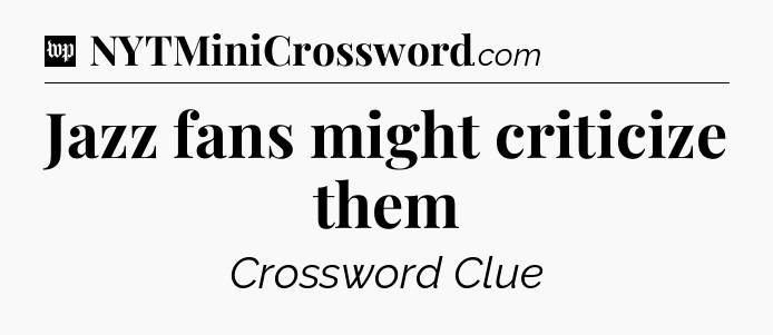 Jazz fans might criticize them Crossword Clue