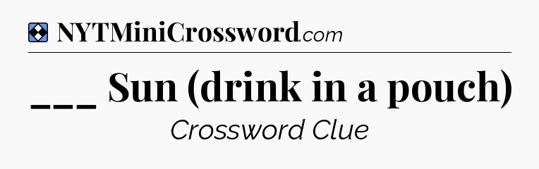 Solution: ___ Sun (drink in a pouch) - NYT Mini Crossword