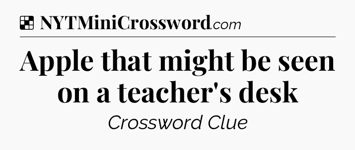 Solution: Apple that might be seen on a teacher's desk - NYT Crossword