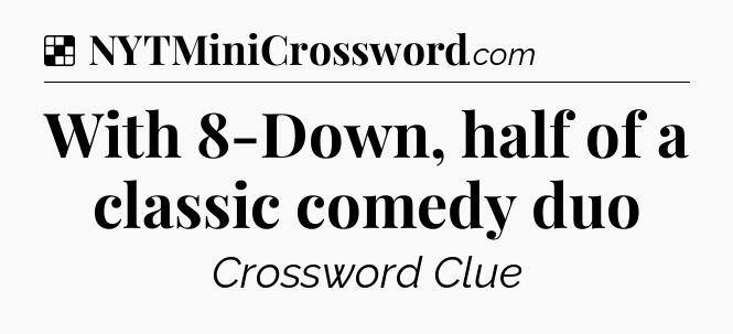 Solution: With 8-Down, half of a classic comedy duo - NYT Crossword