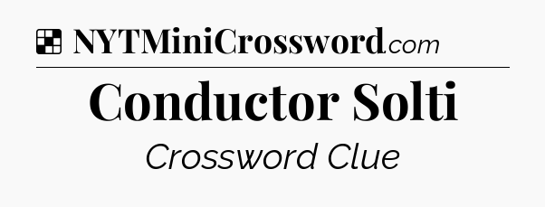Solution: Conductor Solti - NYT Crossword
