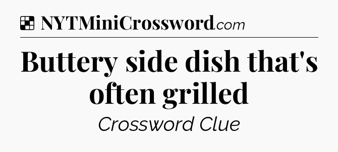 Solution: Buttery side dish that's often grilled - NYT Crossword