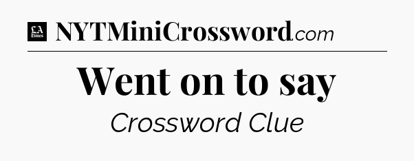 Went on to say - LA Times Crossword