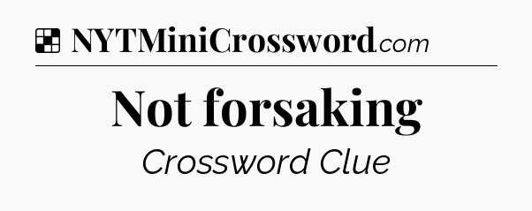 Solution: Not forsaking - NYT Crossword