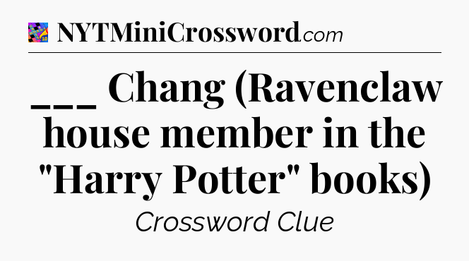 ___ Chang (Ravenclaw house member in the 