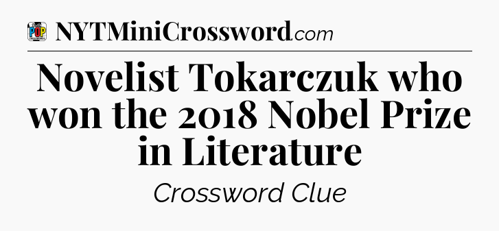 Novelist Tokarczuk who won the 2018 Nobel Prize in Literature Crossword Clue
