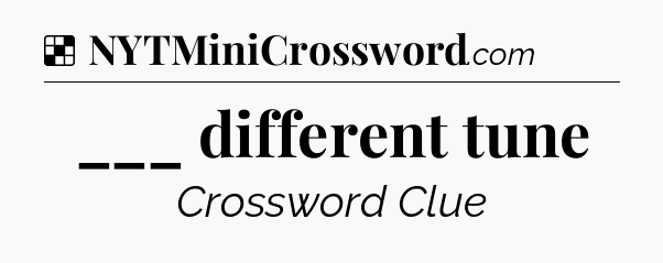 Solution: ___ different tune - NYT Crossword