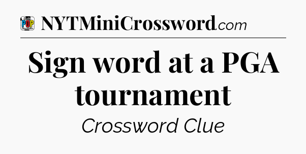 Sign word at a PGA tournament Crossword Clue