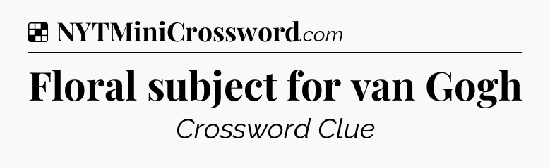 Solution: Floral subject for van Gogh - NYT Crossword