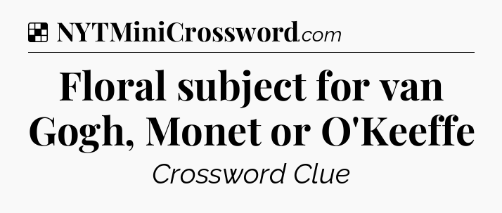 Solution: Floral subject for van Gogh, Monet or O'Keeffe - NYT Crossword