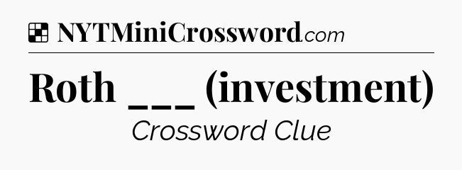 Solution: Roth ___ (investment) - NYT Crossword