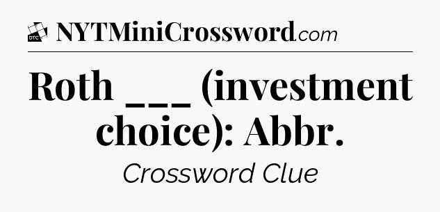Roth ___ (investment choice): Abbr - Daily Themed Mini Crossword