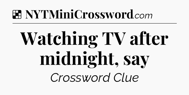 Solution: Watching TV after midnight, say - NYT Crossword