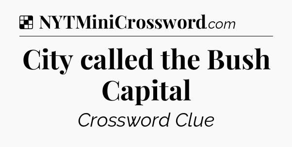 Solution: City called the Bush Capital - NYT Crossword