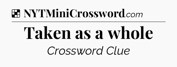 Solution: Taken as a whole - NYT Crossword