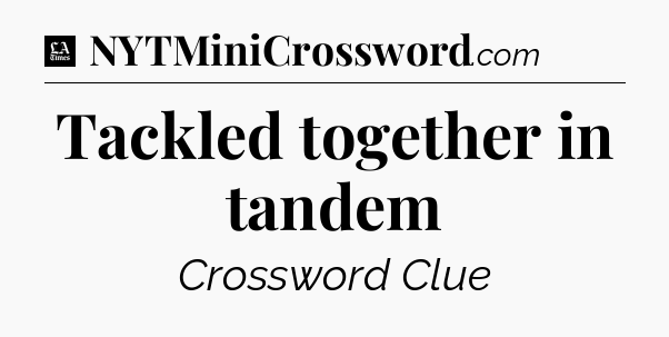 Tackled together in tandem - LA Times Crossword