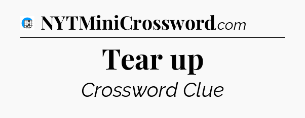 Tear up Crossword Clue