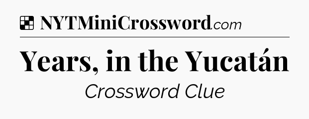 Solution: Years, in the Yucatán - NYT Crossword