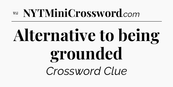 Alternative to being grounded - WSJ Crossword
