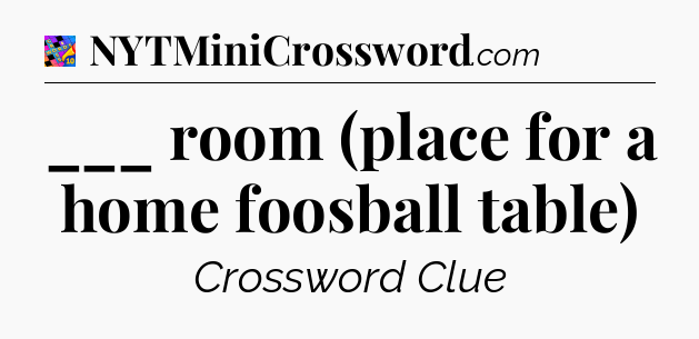 ___ room (place for a home foosball table) Crossword Clue