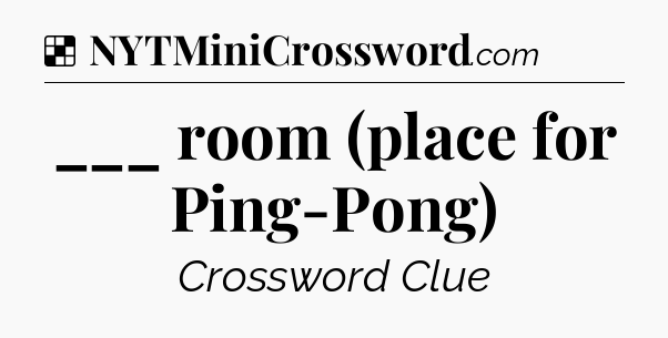 Solution: ___ room (place for Ping-Pong) - NYT Crossword