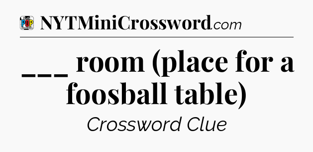 ___ room (place for a foosball table) Crossword Clue