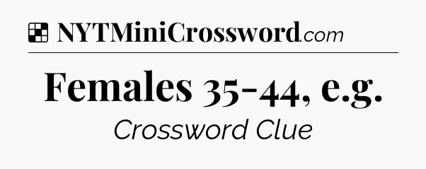 Solution: Females 35-44, e.g - NYT Crossword