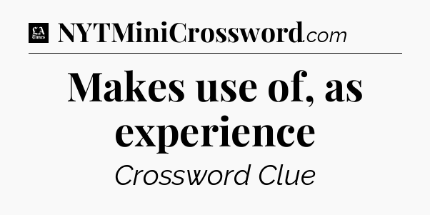 Makes use of, as experience - LA Times Crossword