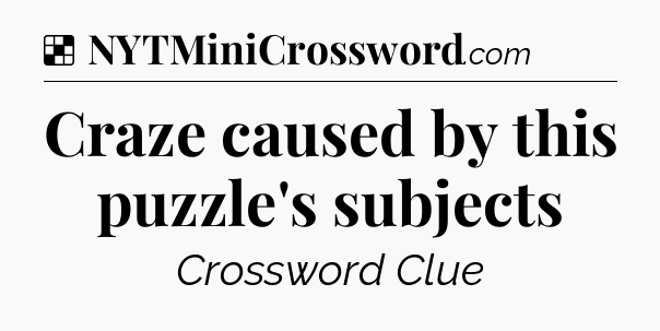 Solution: Craze caused by this puzzle's subjects - NYT Crossword