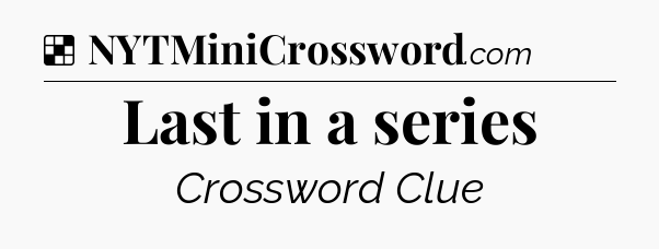 Solution: Last in a series - NYT Crossword