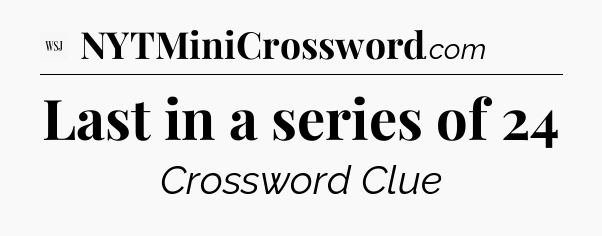 Last in a series of 24 - WSJ Crossword