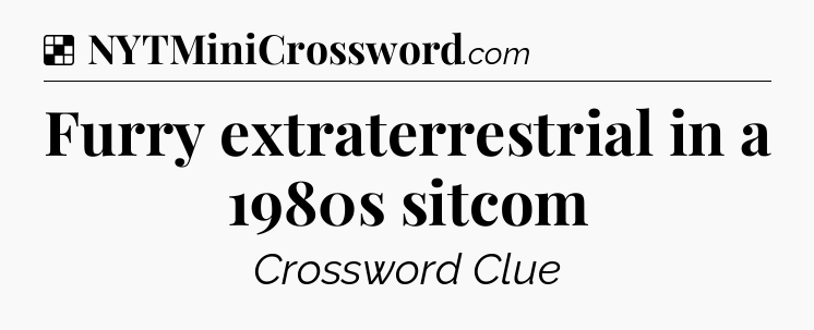Solution: Furry extraterrestrial in a 1980s sitcom - NYT Crossword