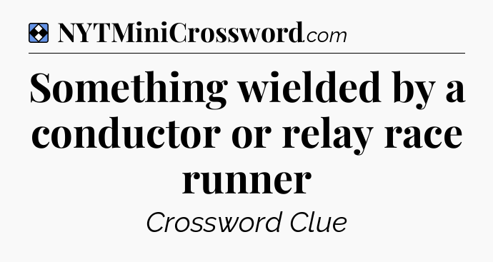 Solution: Something wielded by a conductor or relay race runner - NYT Mini Crossword