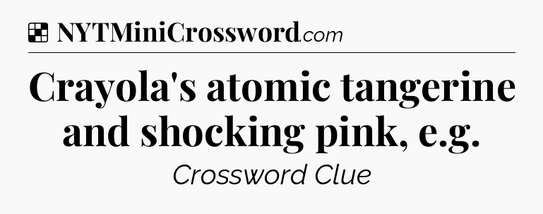 Solution: Crayola's atomic tangerine and shocking pink, e.g - NYT Crossword