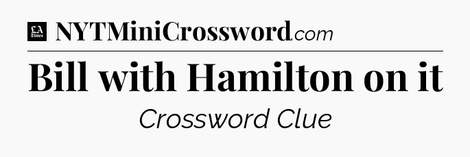 Bill with Hamilton on it - LA Times Crossword