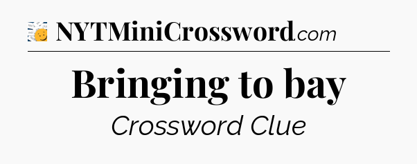 Bringing to bay - 7 Little Words