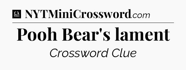 Pooh Bear's lament - LA Times Crossword
