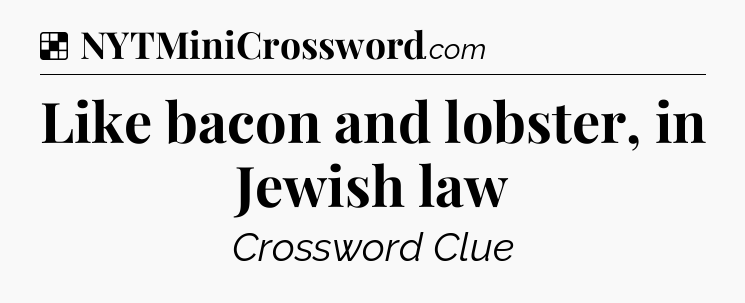 Solution: Like bacon and lobster, in Jewish law - NYT Crossword