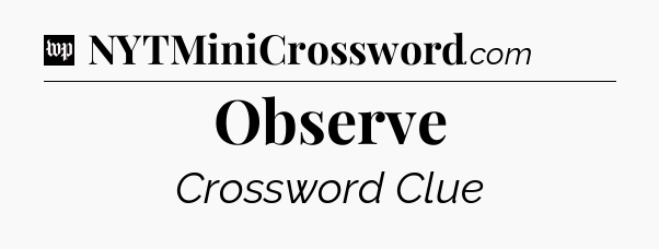 Observe Crossword Clue