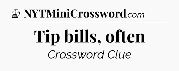 Tip bills, often - Daily Themed Classic Crossword