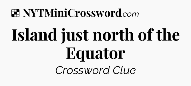 Solution: Island just north of the Equator - NYT Crossword