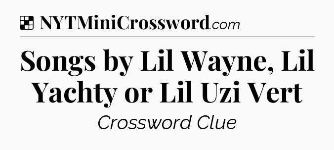 Solution: Songs by Lil Wayne, Lil Yachty or Lil Uzi Vert - NYT Crossword