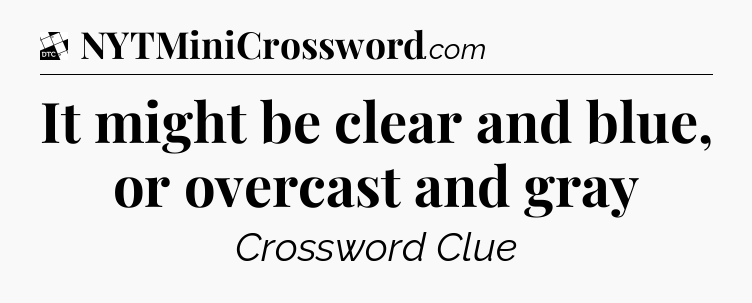 It might be clear and blue, or overcast and gray - Daily Themed Classic Crossword