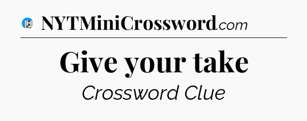 Give your take Crossword Clue