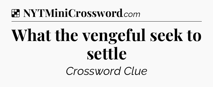 Solution: What the vengeful seek to settle - NYT Crossword